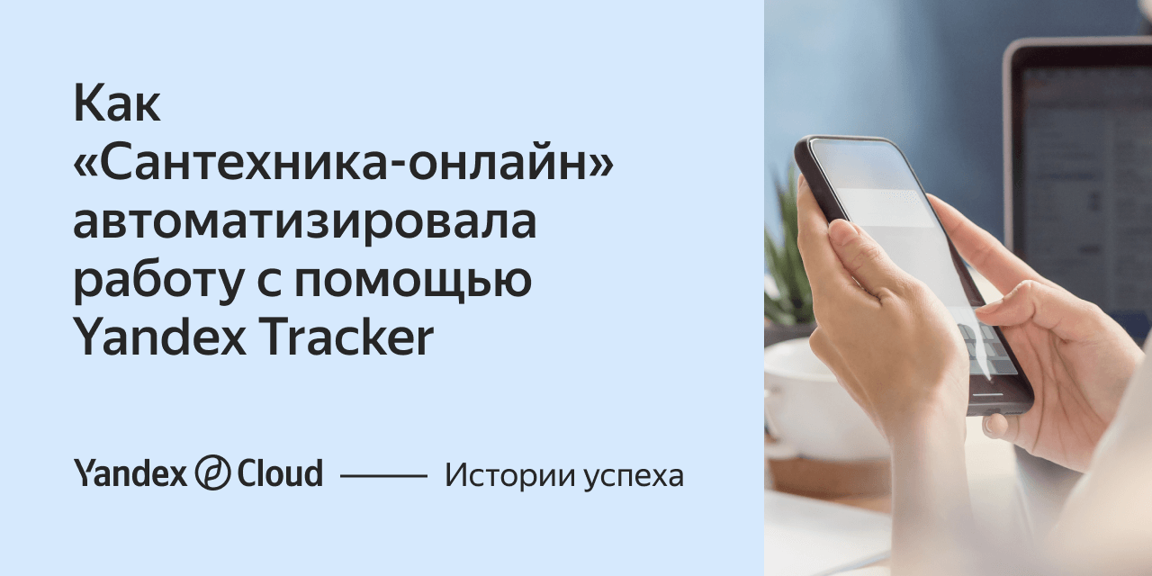 Как «Сантехника-онлайн» автоматизировала работу с помощью Yandex Tracker |  Yandex Cloud - Истории успеха