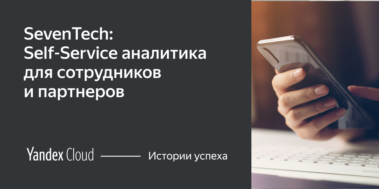 SevenTech: как построить гибкую Self‑Service аналитику для сотрудников  компании и внешних партнеров | Yandex Cloud - Истории успеха