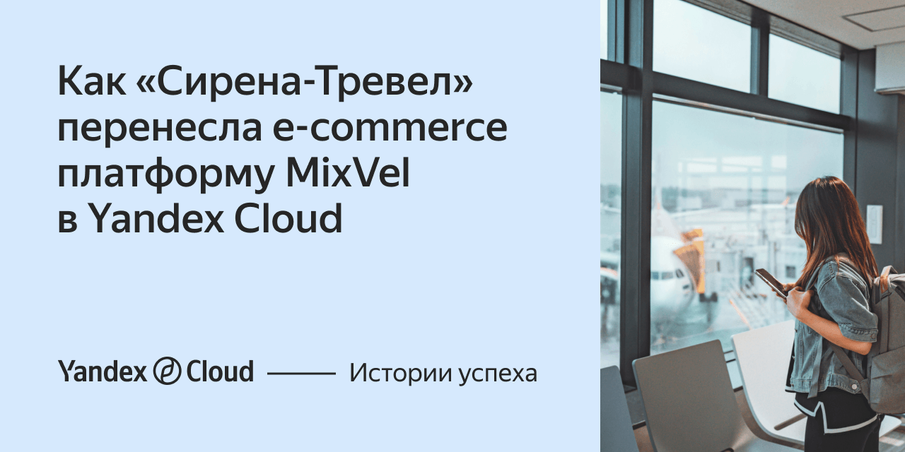 Как «Сирена‑Тревел» перенесла e‑commerce платформу MixVel в Yandex Cloud |  Yandex Cloud - Истории успеха