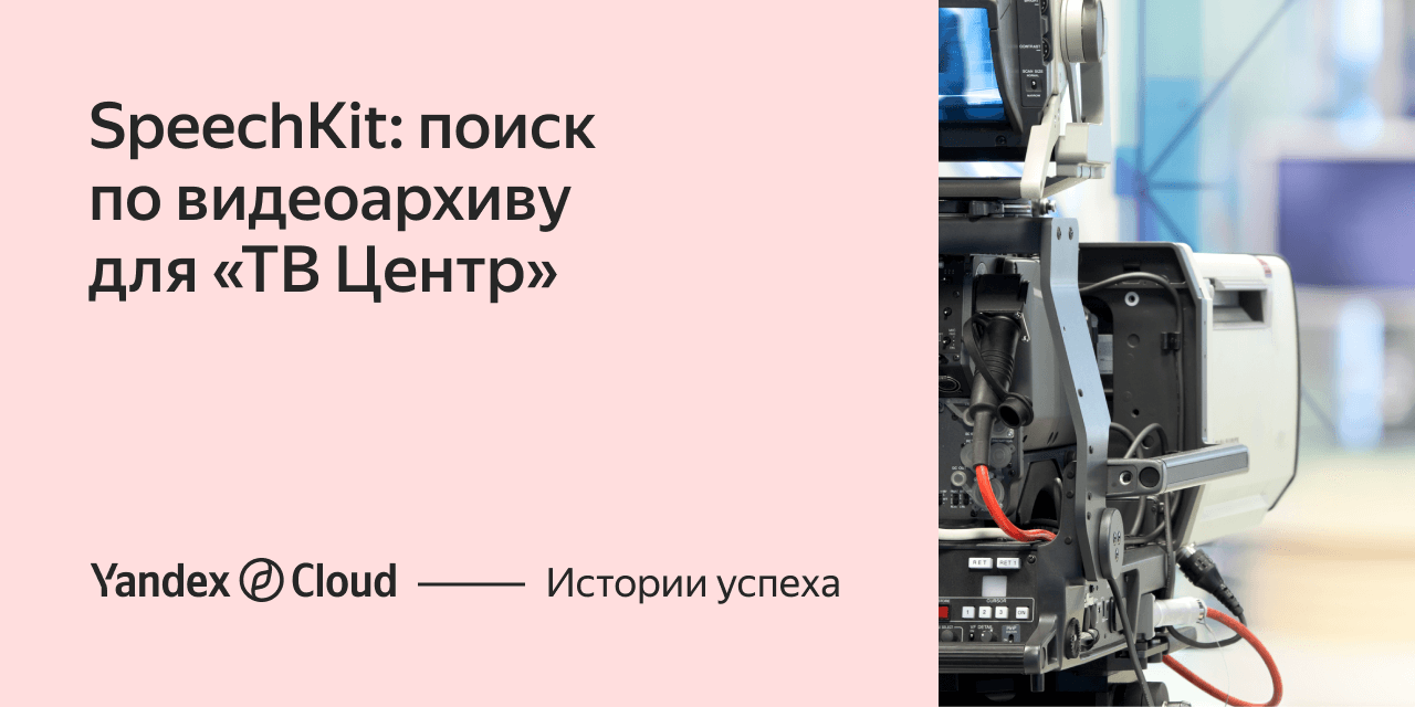 SpeechKit: поиск по видеоархиву для «ТВ Центр» | Yandex Cloud - Истории  успеха