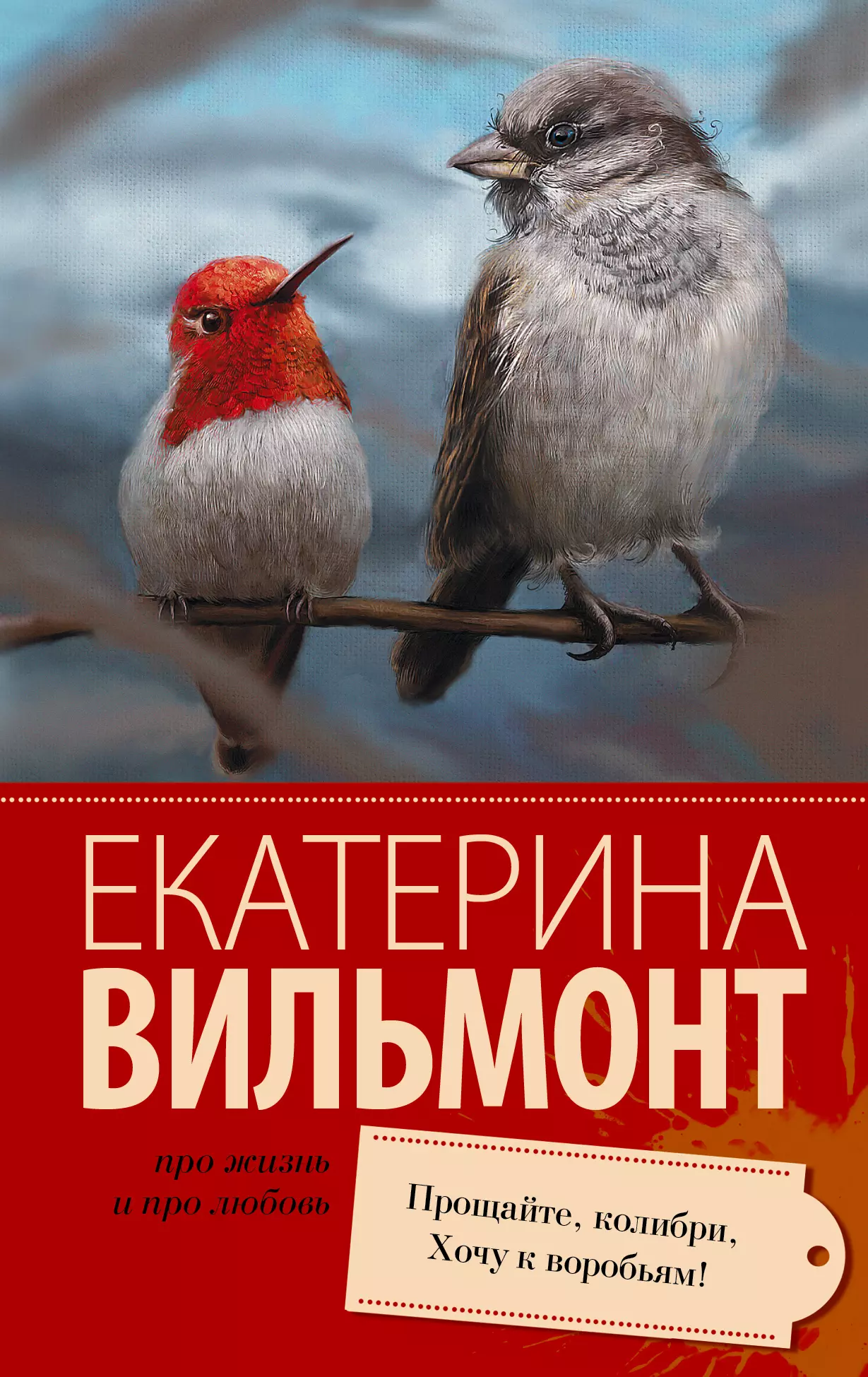 Прощайте, колибри, Хочу к воробьям!  Про жизнь и про любовь: Екатерина Вильмонт