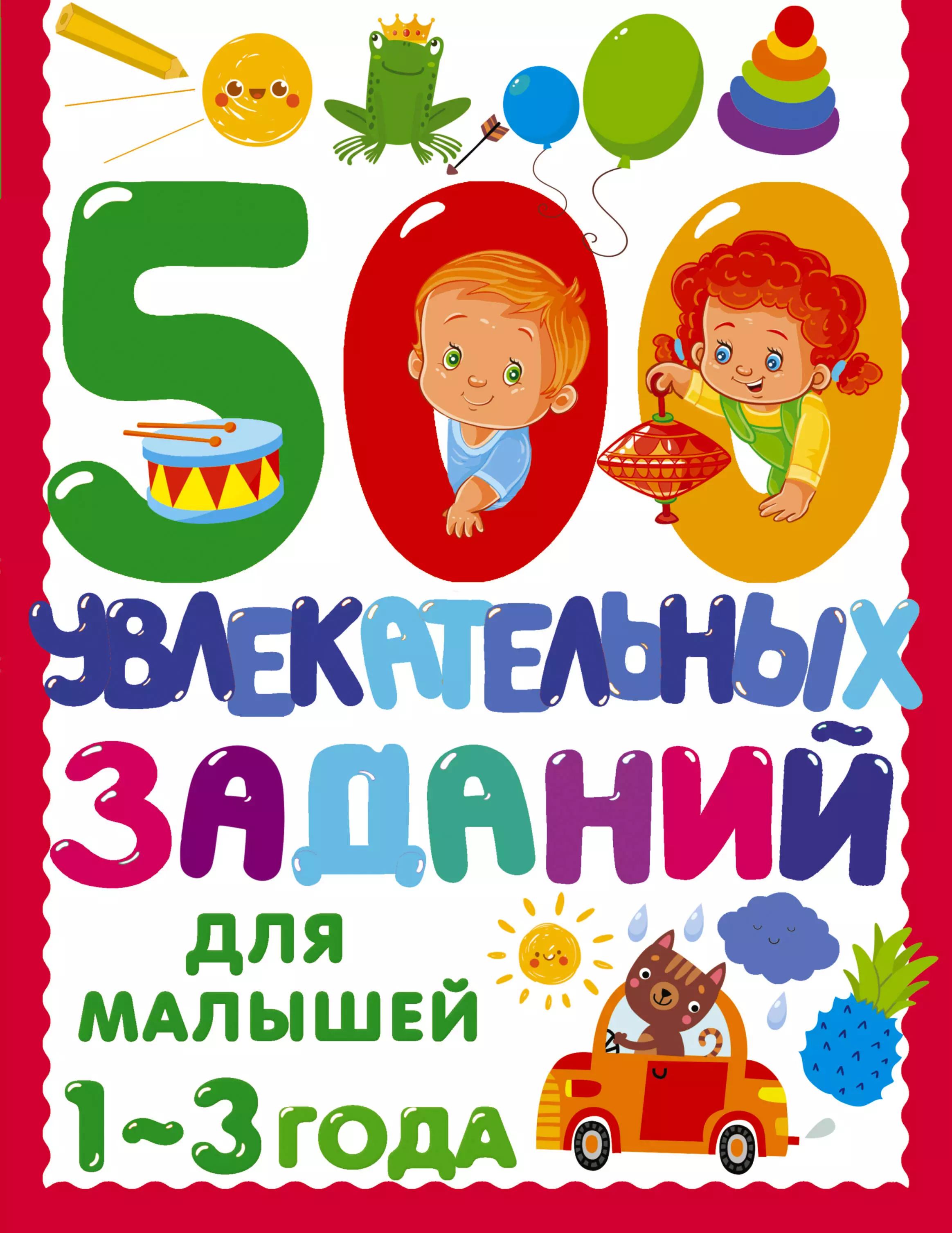 500 увлекательных заданий для малышей 1-3 лет  Автор.    Дмитриева В.Г.  изд. АСТ Дмитриева В.Г.