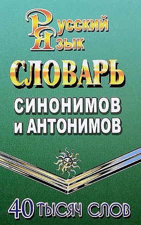 Словарь синонимов и антонимов русского языка. 40 000 слов