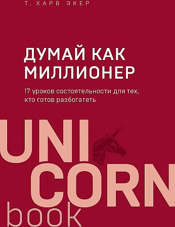 Книга Думай как миллионер. 17 уроков состоятельности для тех, кто готов разбогатеть (Экер Харв) UnicornBook