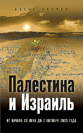 Палестина и Израиль. От начала XX века до 7 октября 2023 года (Каплан А.)