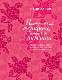 Поступай как женщина, думай как мужчина. Почему мужчины любят, но не женятся, и другие секреты сильного пола | Харви Стив, размер 13.8x21.2x1.4, см. Бомбора