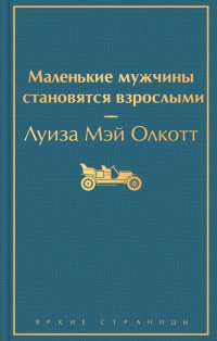 Маленькие мужчины становятся взрослыми Олкотт Л. М. Яркие страницы. ЭКСМО