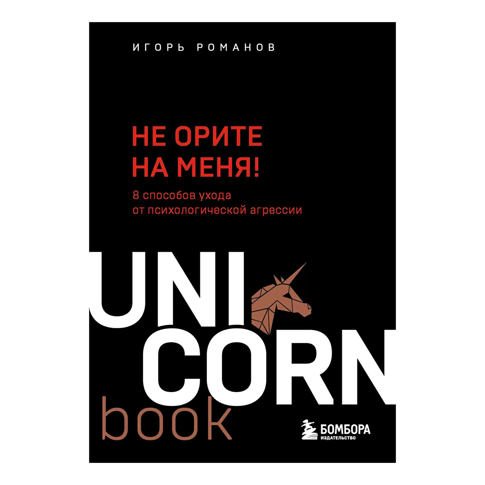 Не орите на меня! 8 способов ухода от психологической агрессии, Романов И.В., ипюогпВоок. Мега-бестселлеры, Бомбора