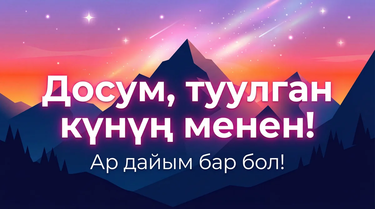 Досум, туулган күнүң менен чын жүрөктөн куттуктайм!