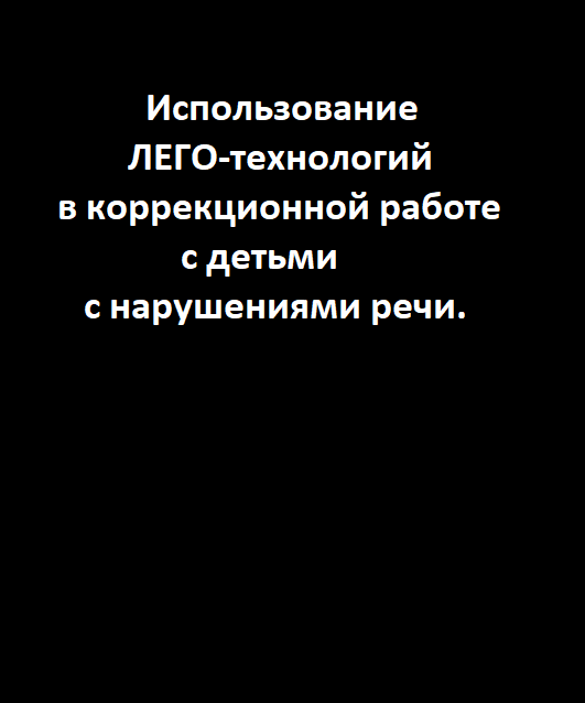 Использование ЛЕГО-технологий в коррекционной работе с детьми с нарушениями речи