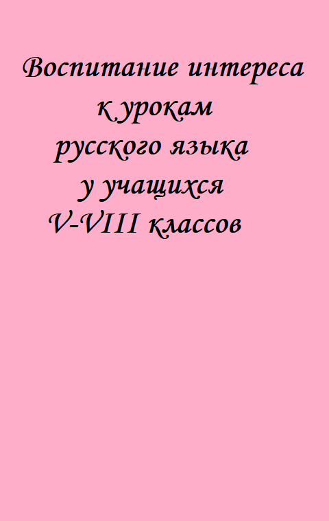 Воспитание интереса к урокам русского языка у учащихся V-VIII классов
