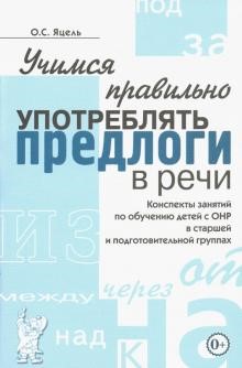 Учимся правильно употреблять предлоги в речи. Конспекты занятий по обучению детей с ОНР в старшей и подготовительной группах