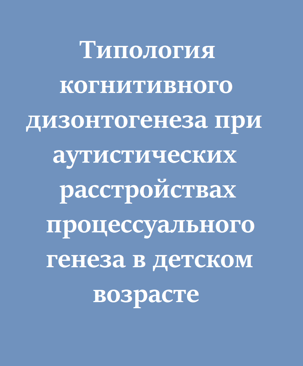 Типология когнитивного дизонтогенеза при аутистических расстройствах процессуального генеза в детском возрасте