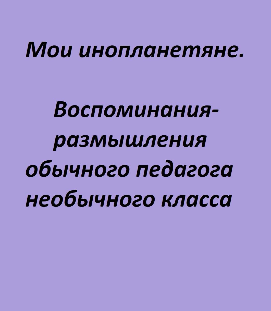 Мои инопланетяне. Воспоминания-размышления обычного педагога необычного класса