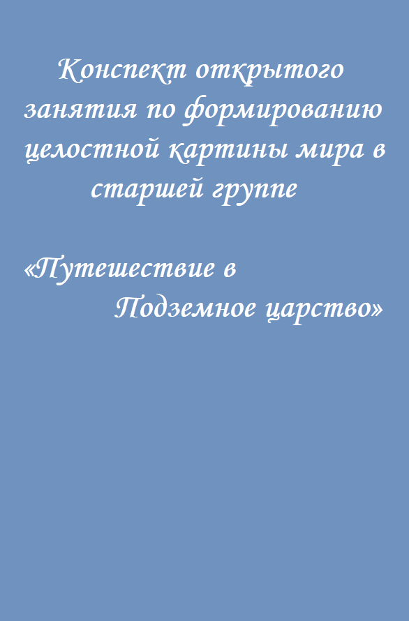 Конспект открытого занятия по формированию целостной картины мира в старшей группе «Путешествие в Подземное царство»