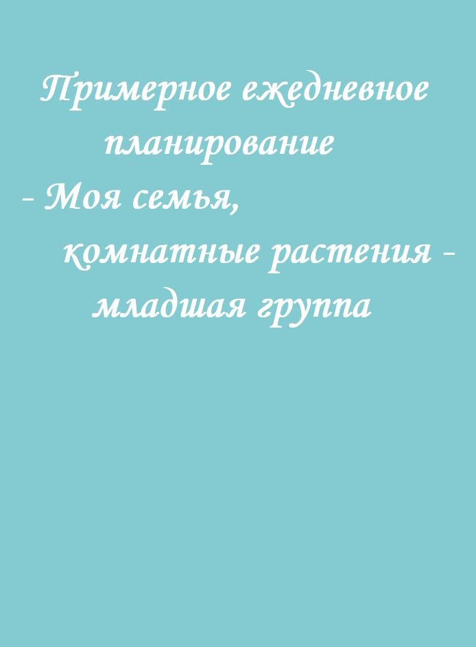 Примерное ежедневное планирование - Моя семья, комнатные растения - младшая группа