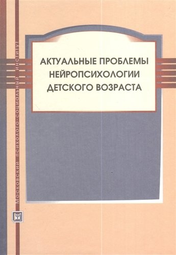 Актуальные проблемы нейропсихологии детского возраста