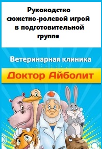 Руководство сюжетно-ролевой игрой «Ветеринарная клиника «Айболит» в подготовительной группе