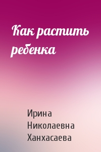 Как растить ребенка