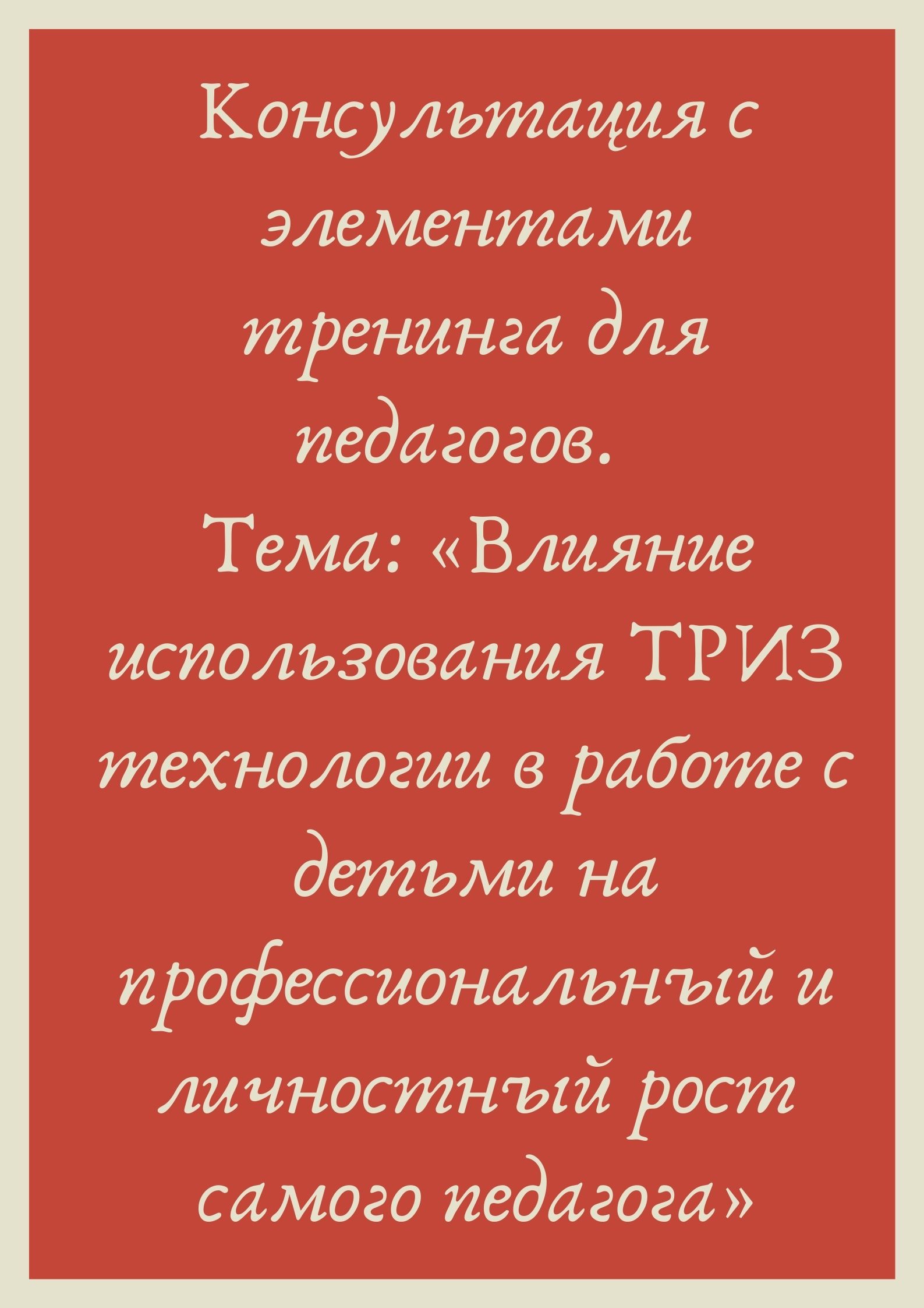 Консультация с элементами тренинга для педагогов. Тема: «Влияние использования ТРИЗ технологии в работе с детьми на профессиональный и личностный рост самого педагога»