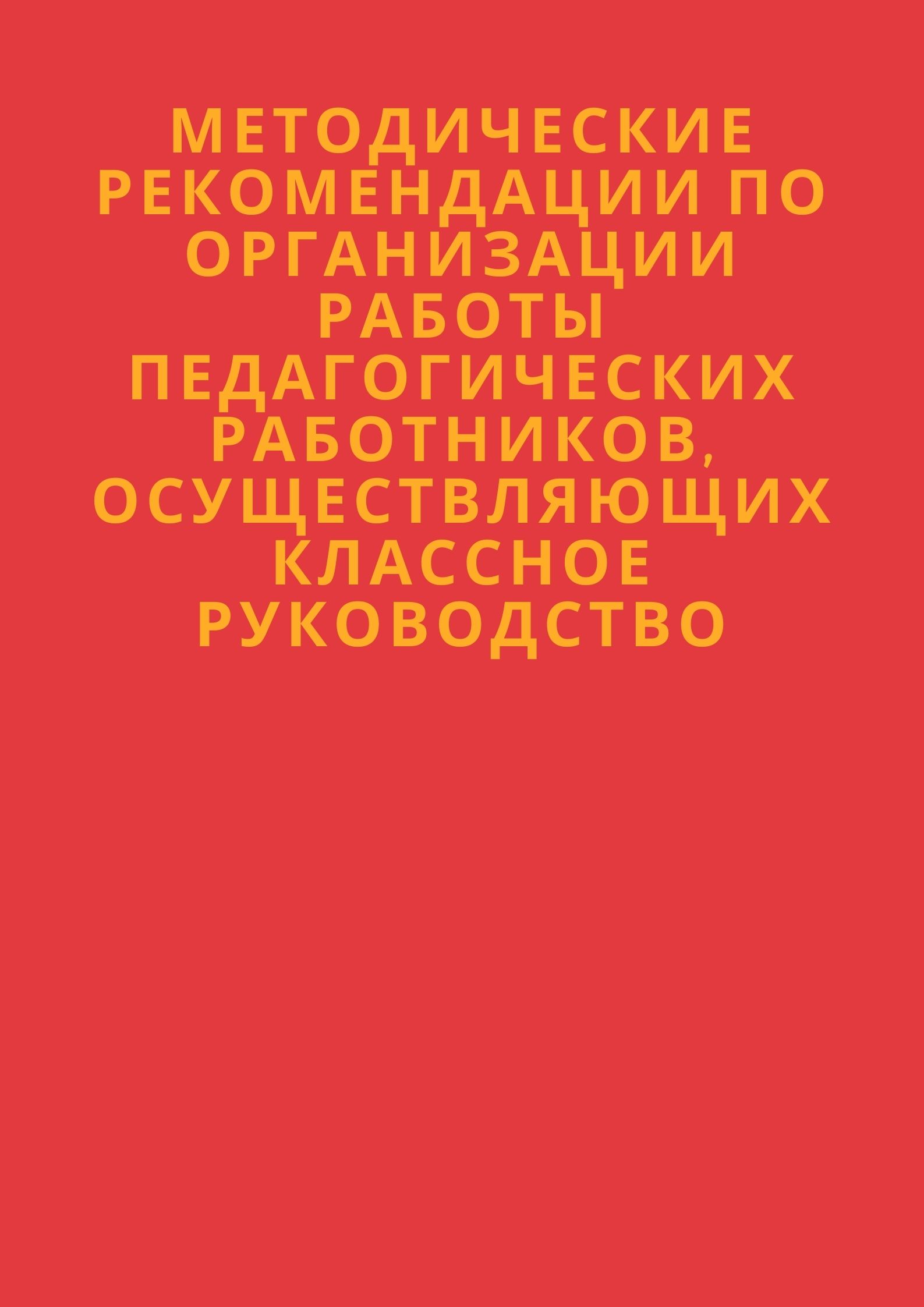 Методические рекомендации по организации работы педагогических работников, осуществляющих классное руководство