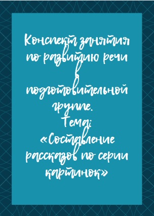 Конспект занятия по развитию речи в подготовительной группе.  Тема: «Составление рассказов по серии картинок»