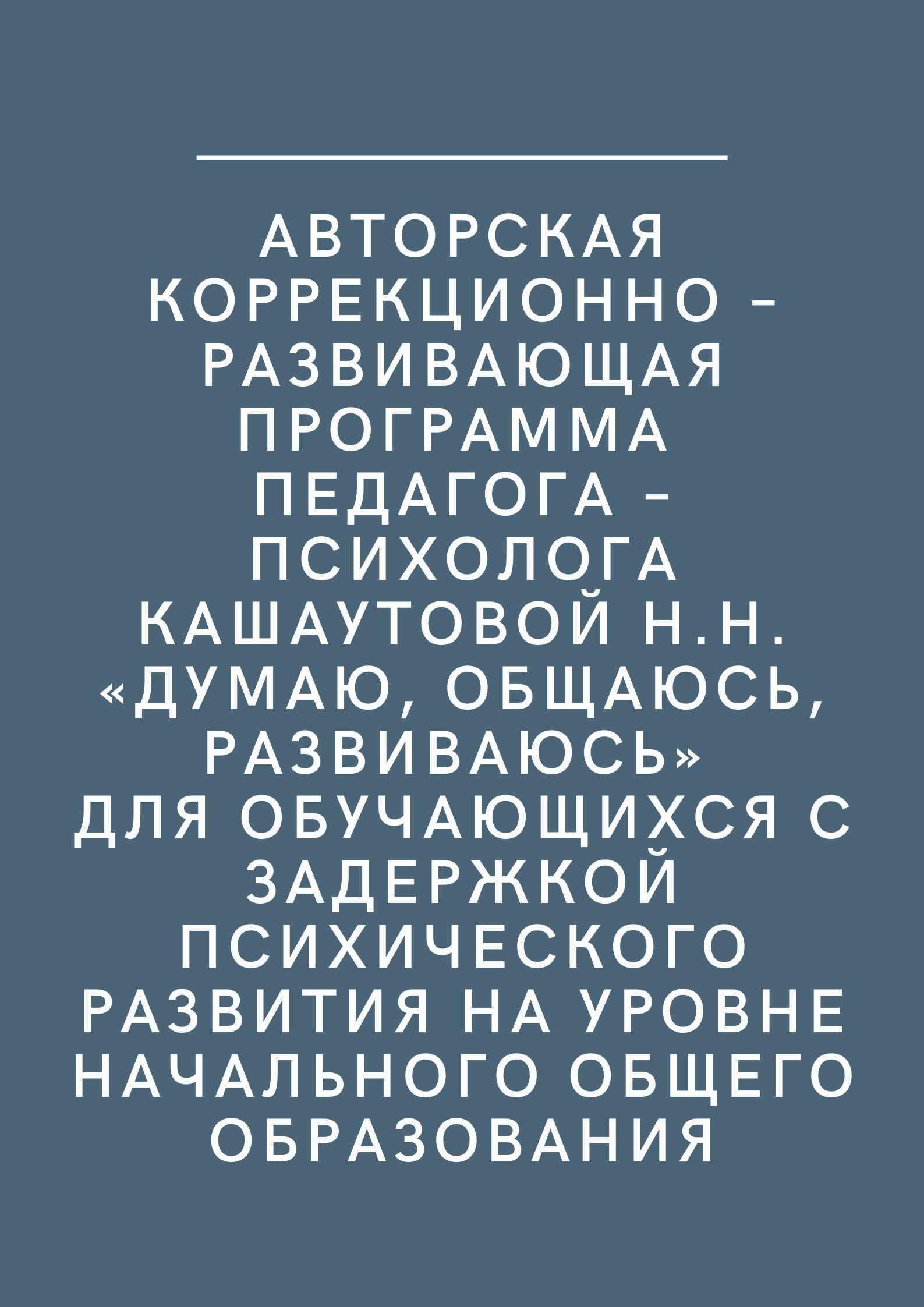 Авторская коррекционно – развивающая программа педагога – психолога Кашаутовой Н.Н. «Думаю, общаюсь, развиваюсь» для обучающихся с задержкой психического развития на уровне начального общего образования