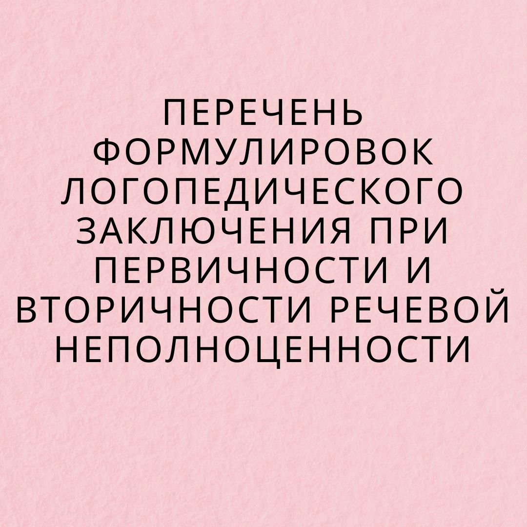 Перечень формулировок логопедического заключения при первичности и вторичности речевой неполноценности