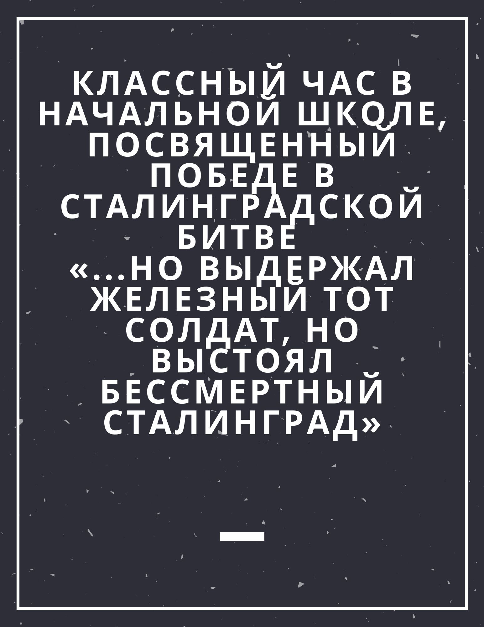 Классный час в начальной школе, посвященный победе в Сталинградской битве «...но выдержал железный тот солдат, но выстоял бессмертный Сталинград»