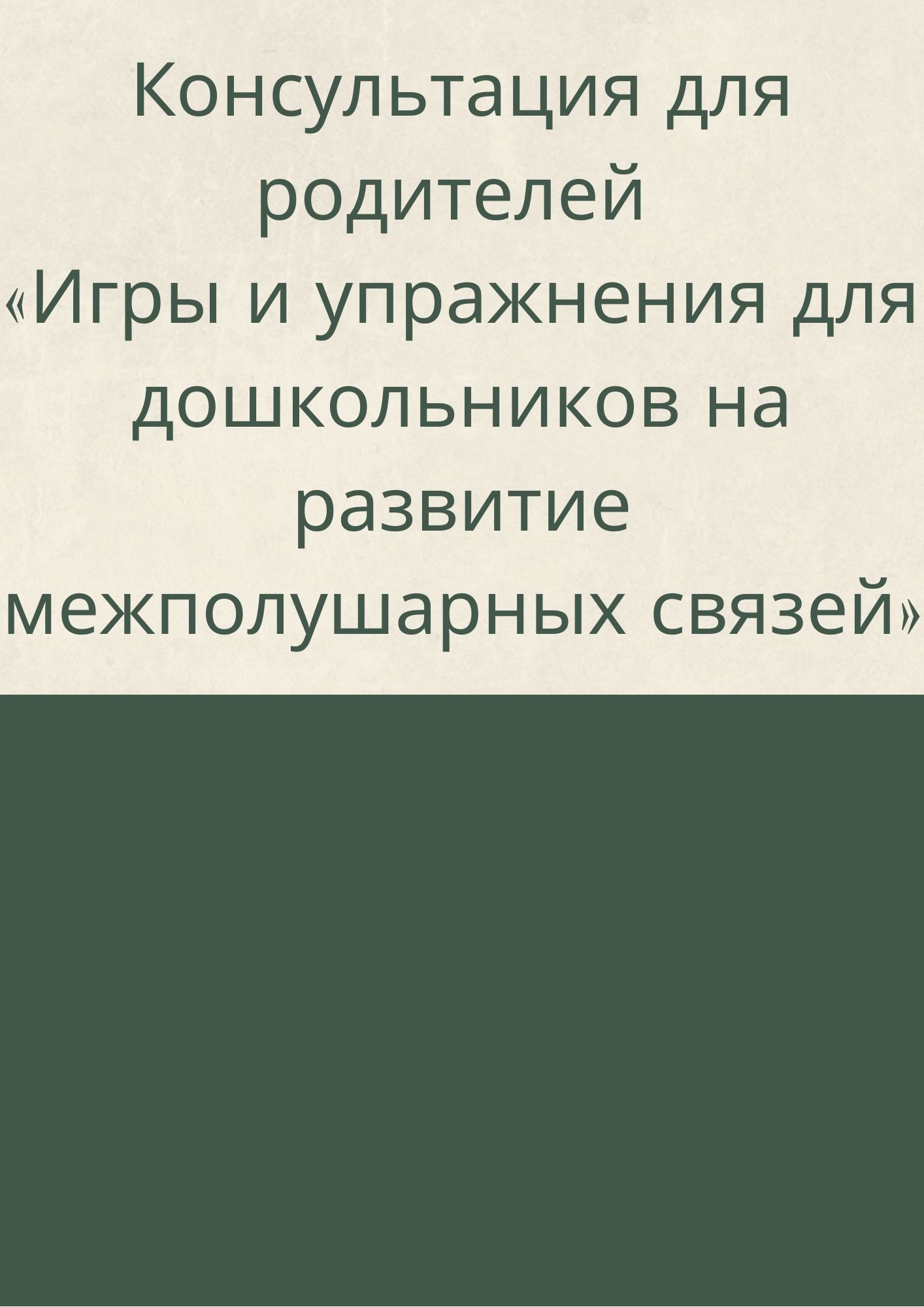 Консультация для родителей «Игры и упражнения для дошкольников на развитие межполушарных связей»