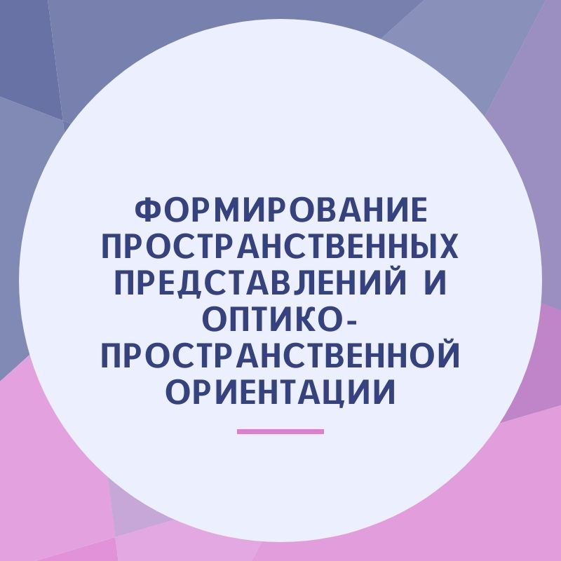 Формирование пространственных представлений и оптико-пространственной ориентации