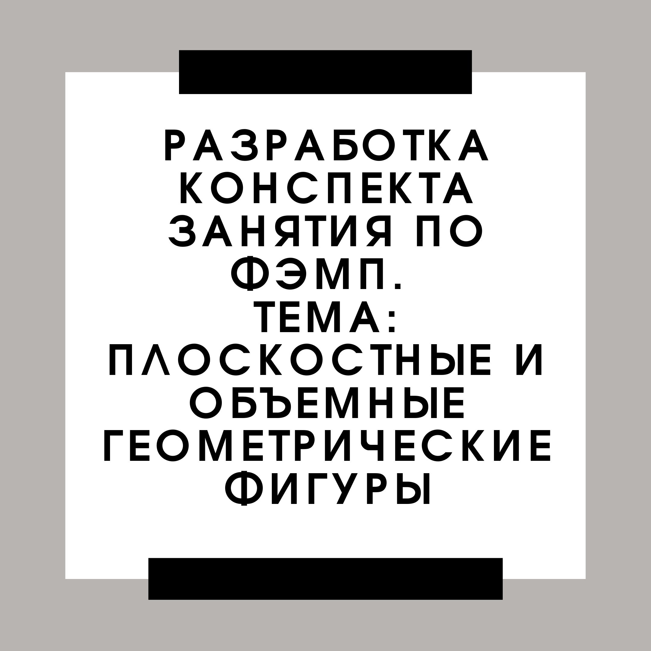 Разработка конспекта занятия по ФЭМП. Тема: Плоскостные и объемные геометрические фигуры