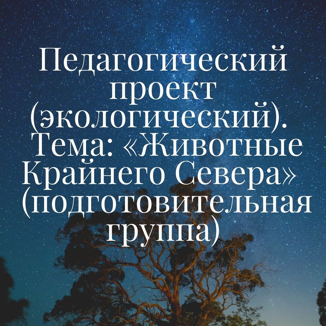 Педагогический проект (экологический). Тема: «Животные Крайнего Севера»  (подготовительная группа)