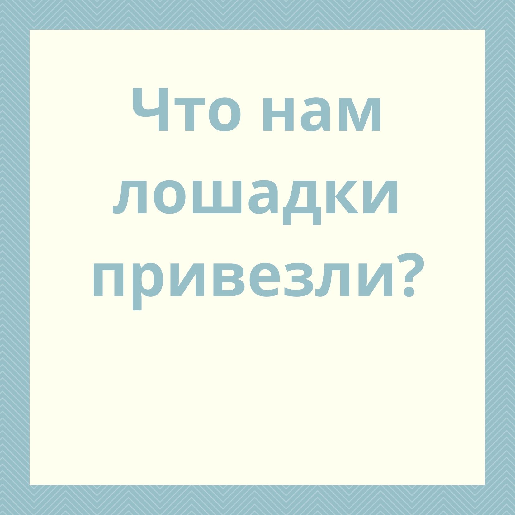 Что нам лошадки привезли?