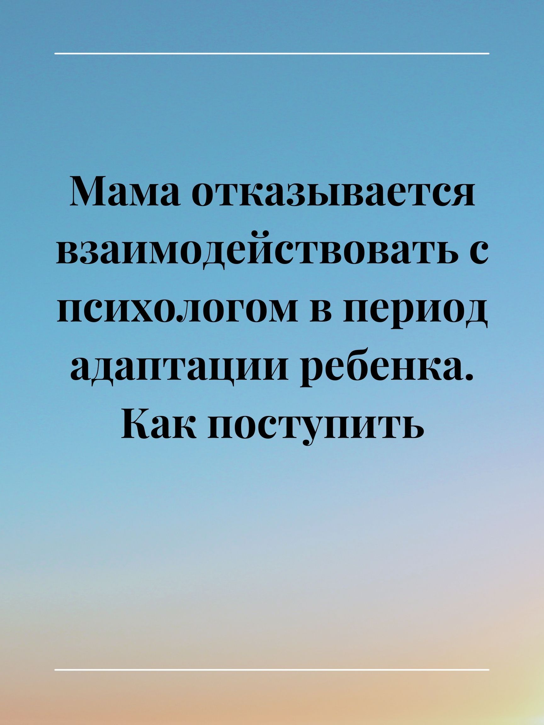 Мама отказывается взаимодействовать с психологом в период адаптации ребенка. Как поступить