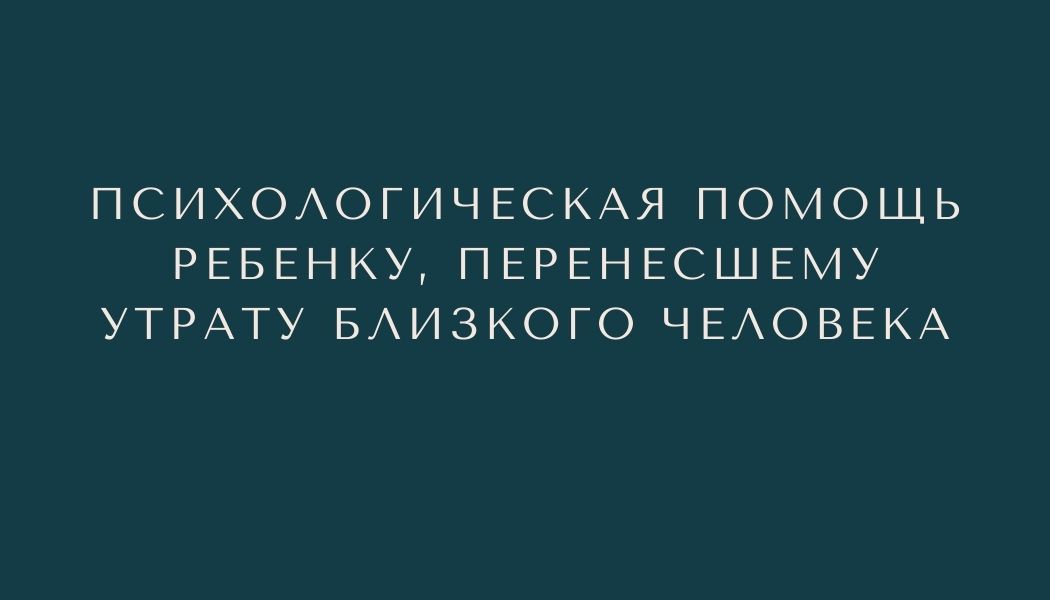 Психологическая помощь ребенку, перенесшему утрату близкого человека
