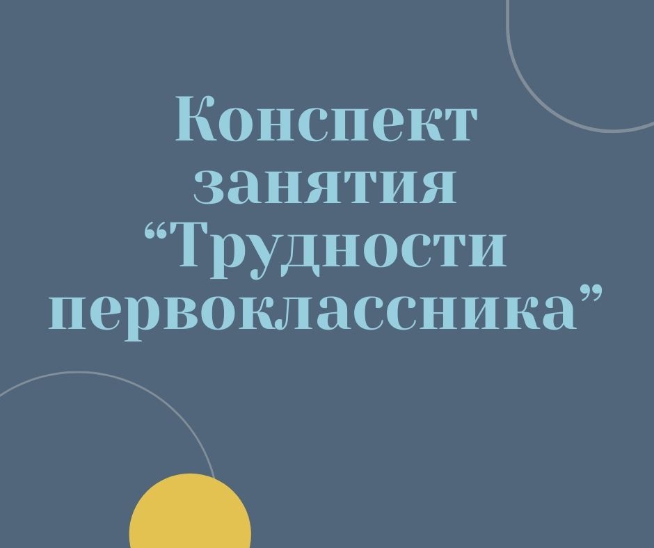 Конспект занятия “Трудности первоклассника”