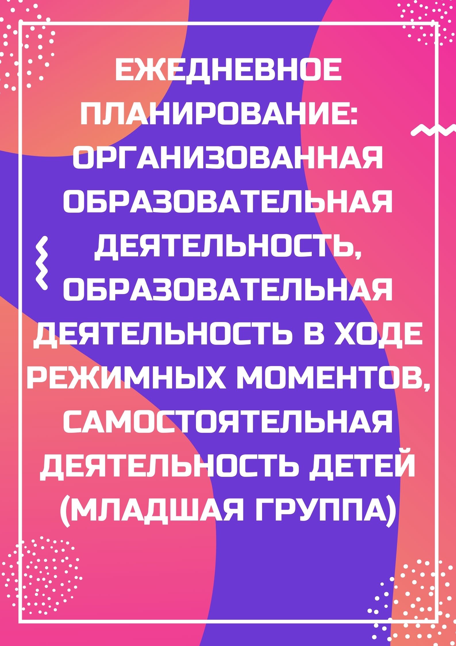 Ежедневное планирование:  организованная образовательная деятельность, образовательная деятельность в ходе режимных моментов, самостоятельная деятельность детей (младшая группа)