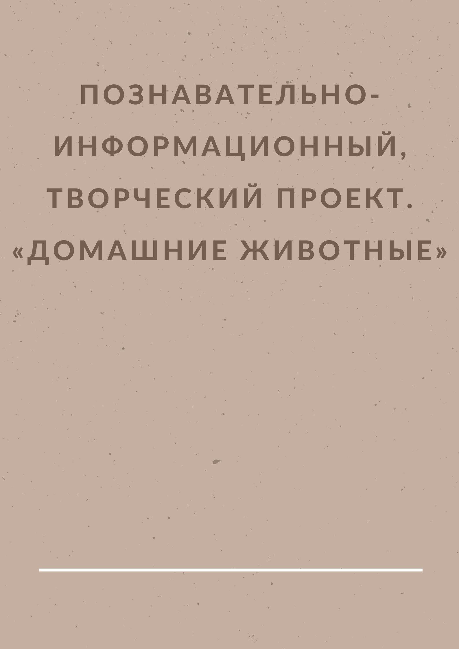 Познавательно-информационный, творческий проект. «Домашние животные»