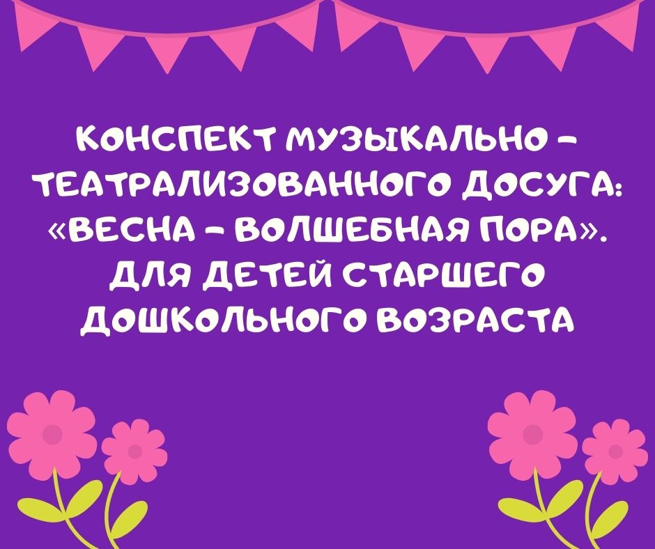 Конспект музыкально – театрализованного досуга: «Весна – волшебная пора». Для детей старшего дошкольного возраста