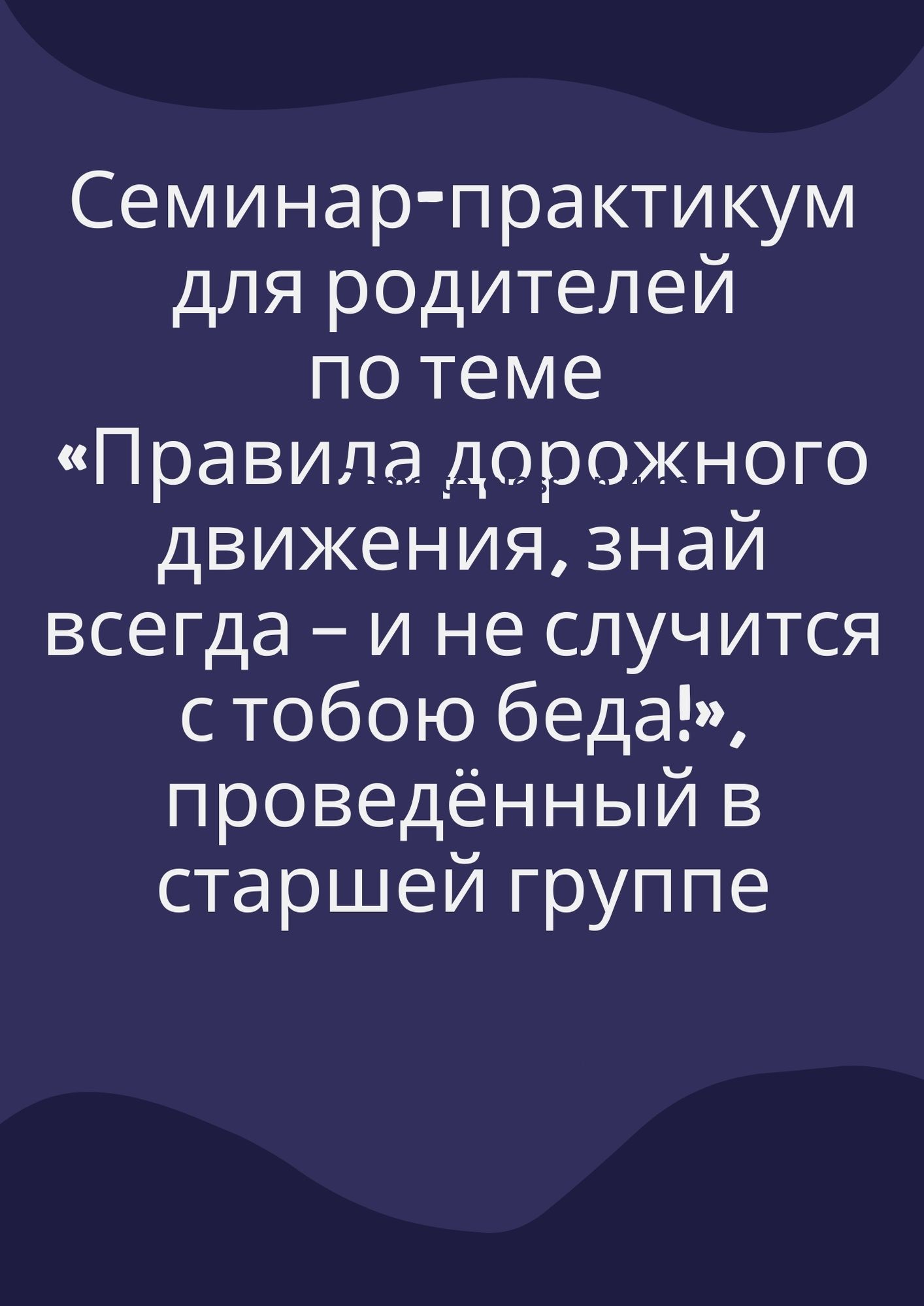 Семинар-практикум для родителей по теме «Правила дорожного движения, знай всегда – и не случится с тобою беда!», проведённый в старшей группе