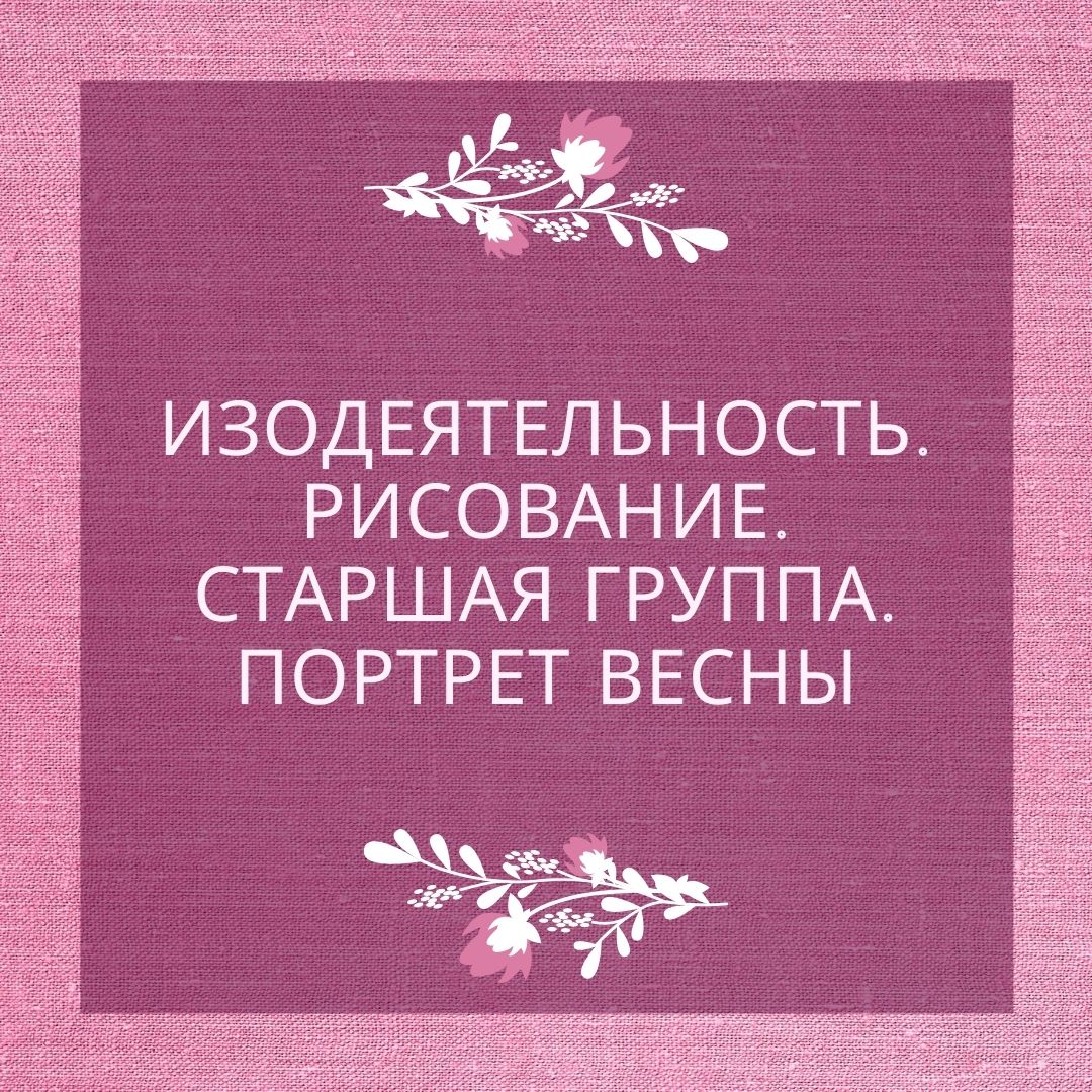 Изодеятельность. Рисование. Старшая группа. Портрет весны
