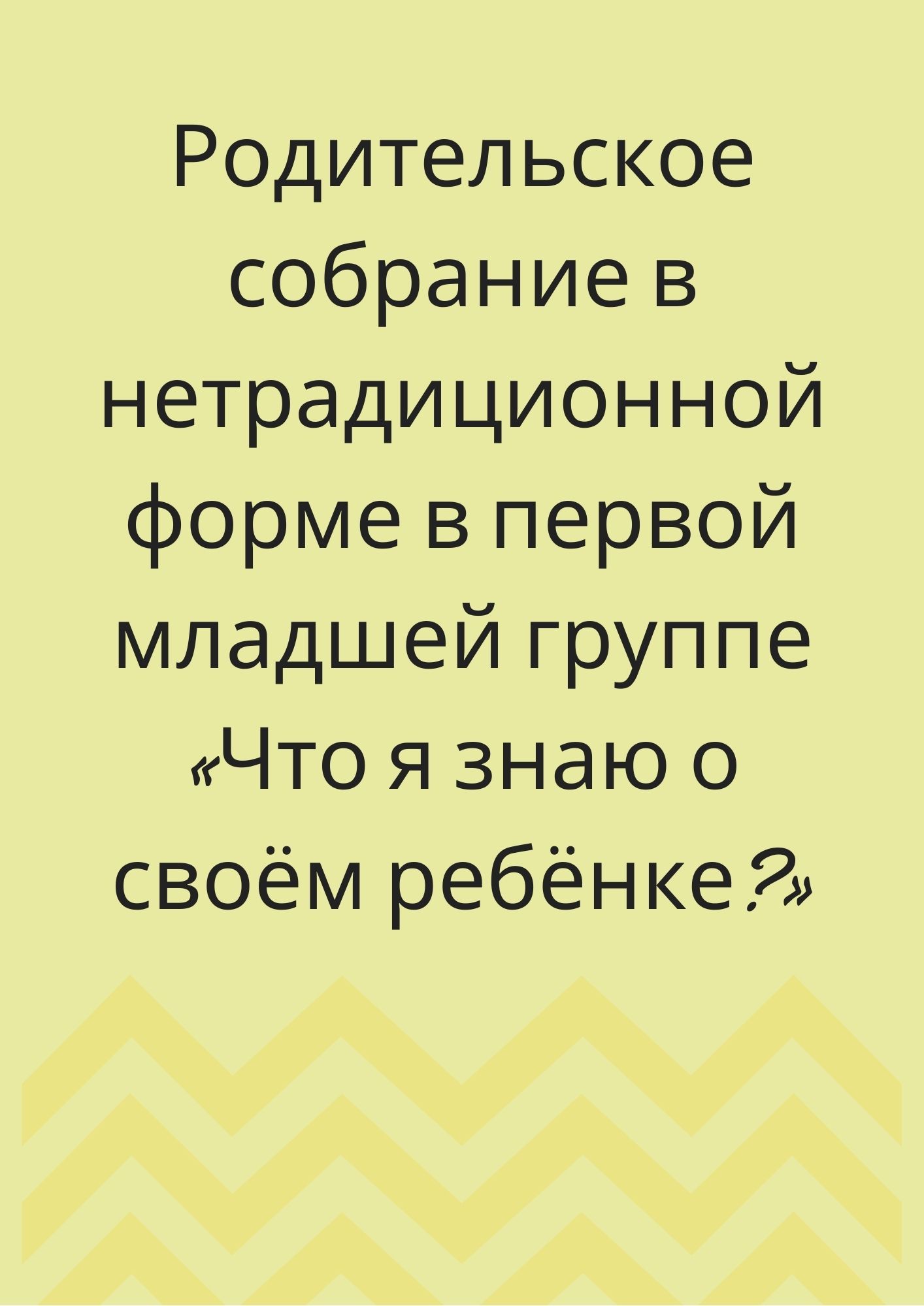 Родительское собрание в нетрадиционной форме в первой младшей группе «Что я знаю о своём ребёнке?»