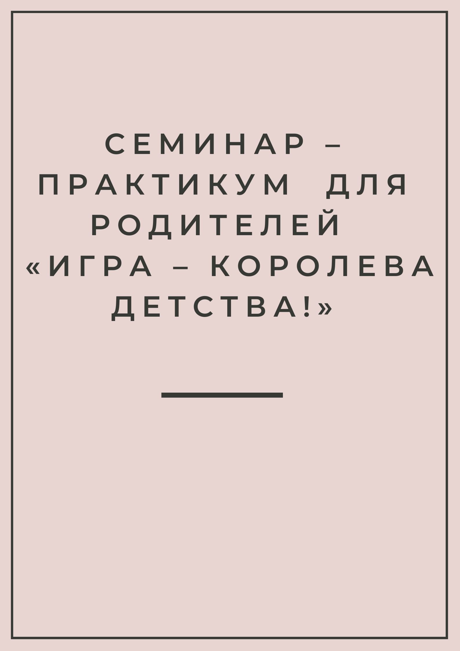 Семинар – практикум  для родителей  «Игра – королева детства!»