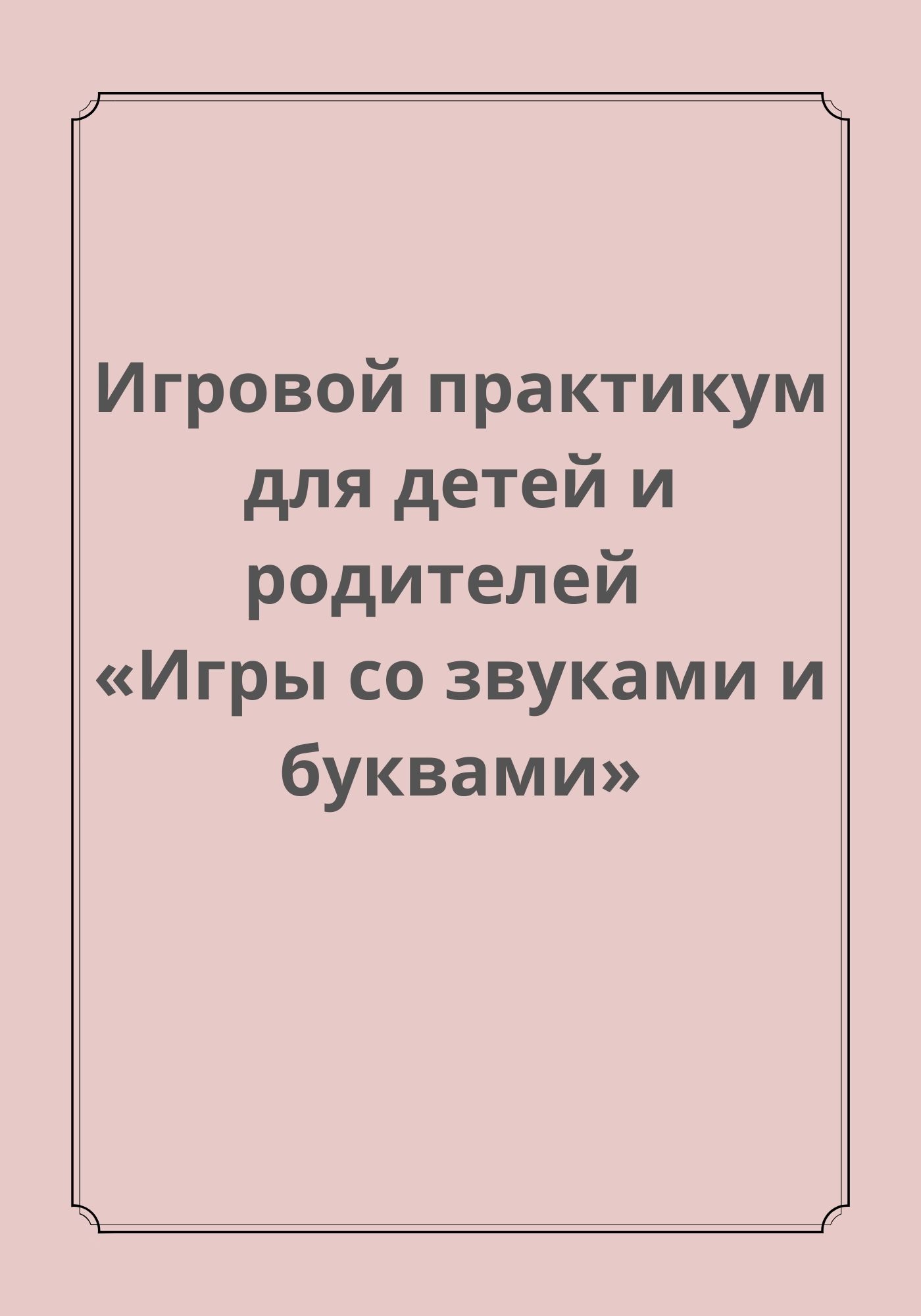 Игровой практикум для детей и родителей  «Игры со звуками и буквами»