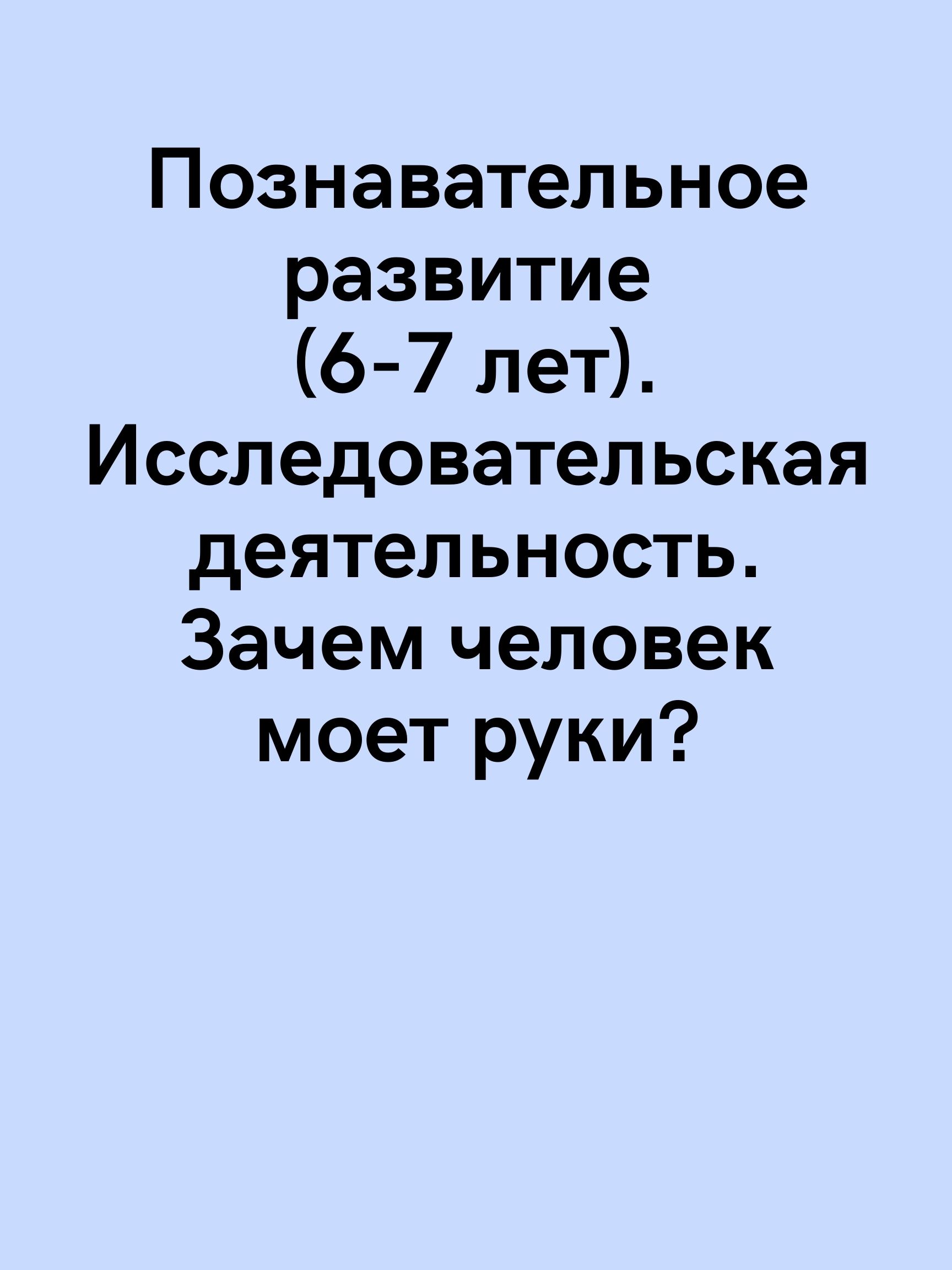 Познавательное развитие (6-7 лет). Исследовательская деятельность. Зачем человек моет руки?
