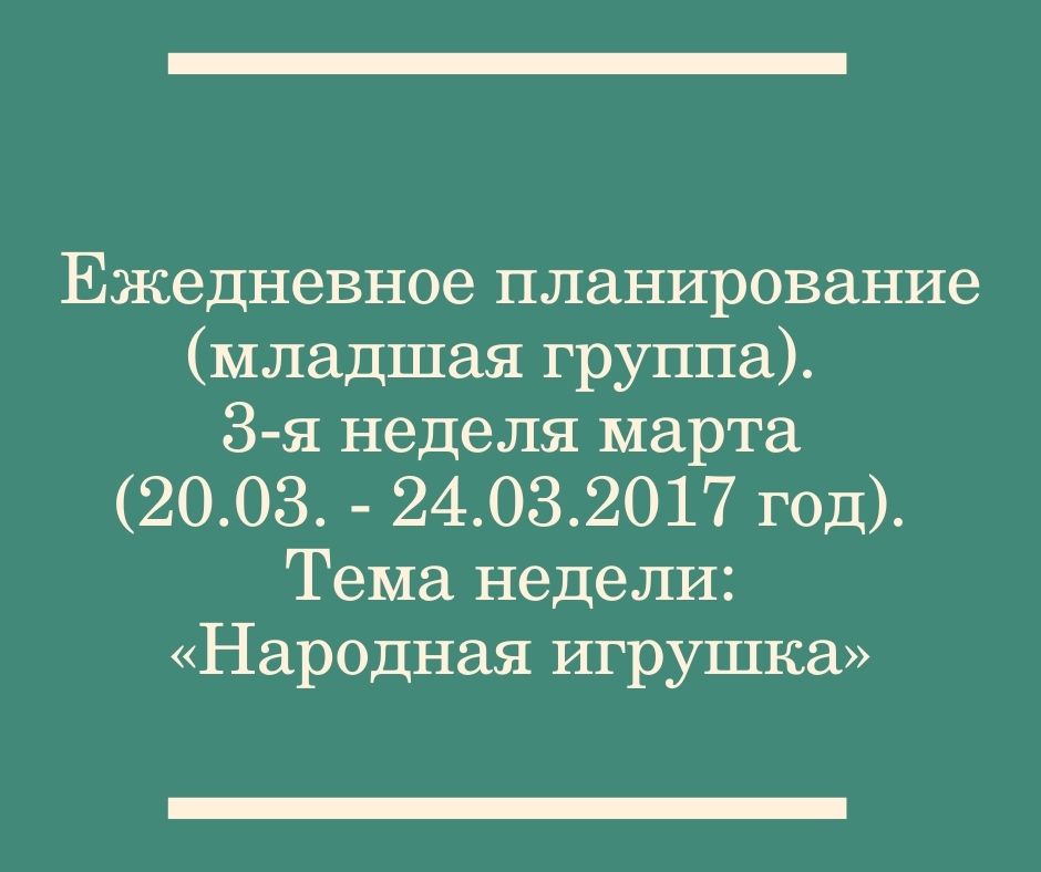 Ежедневное планирование (младшая группа).  3-я неделя марта (20.03.- 24.03.2017 год). Тема недели: «Народная игрушка»