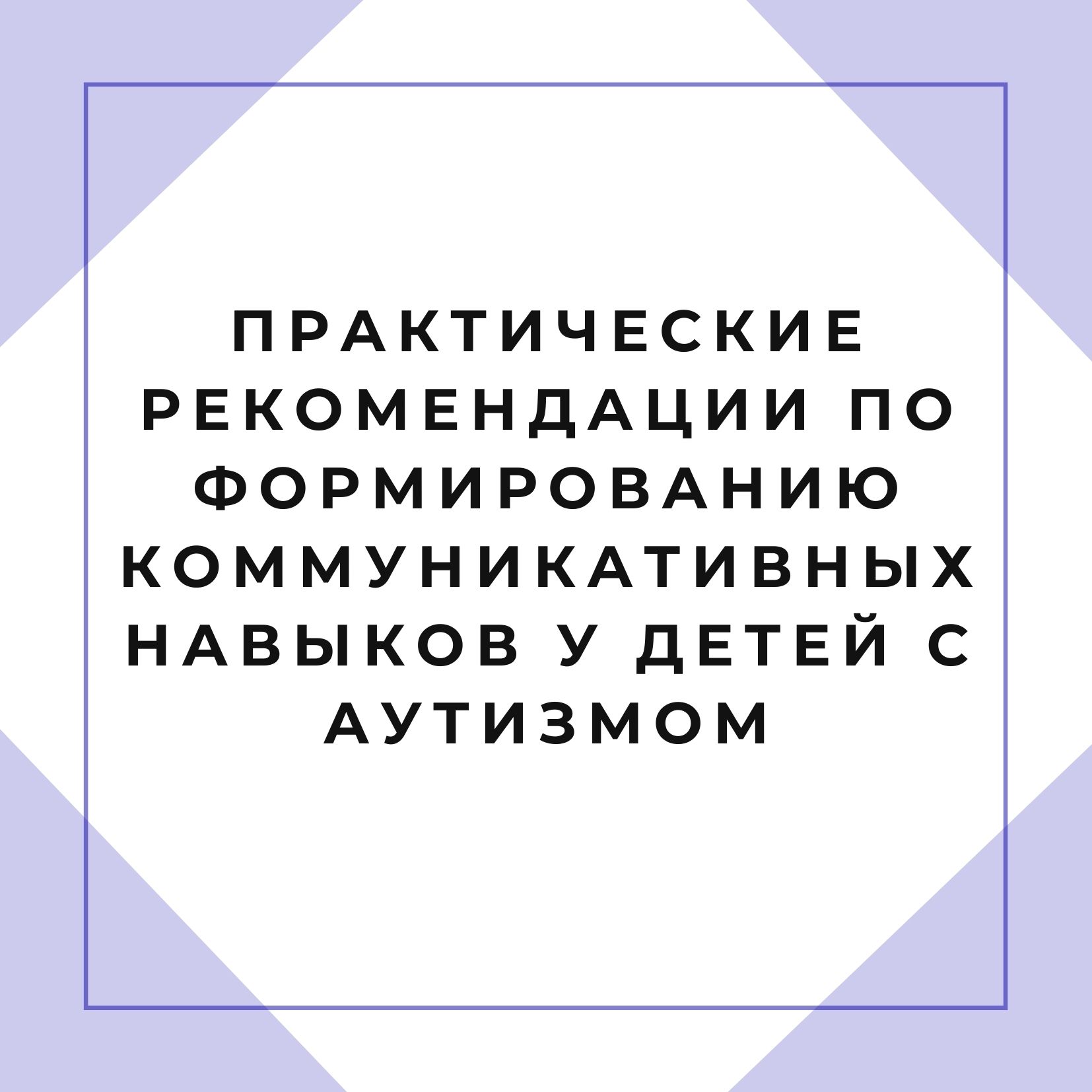 Практические рекомендации по формированию коммуникативных навыков у детей с аутизмом