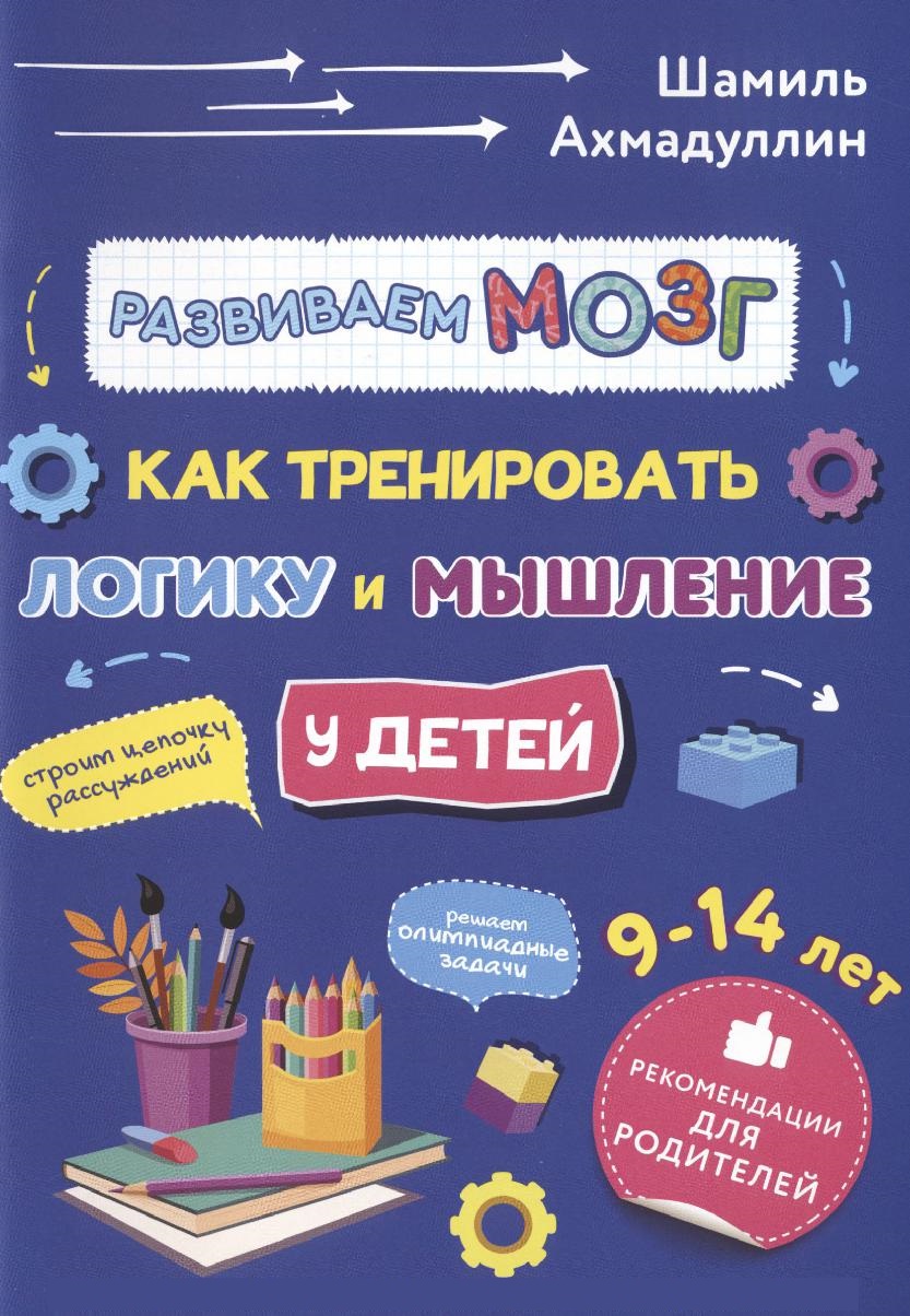 Развиваем мозг. Как тренировать логику и мышление у детей 9-14 лет. Рекомендации для родителей