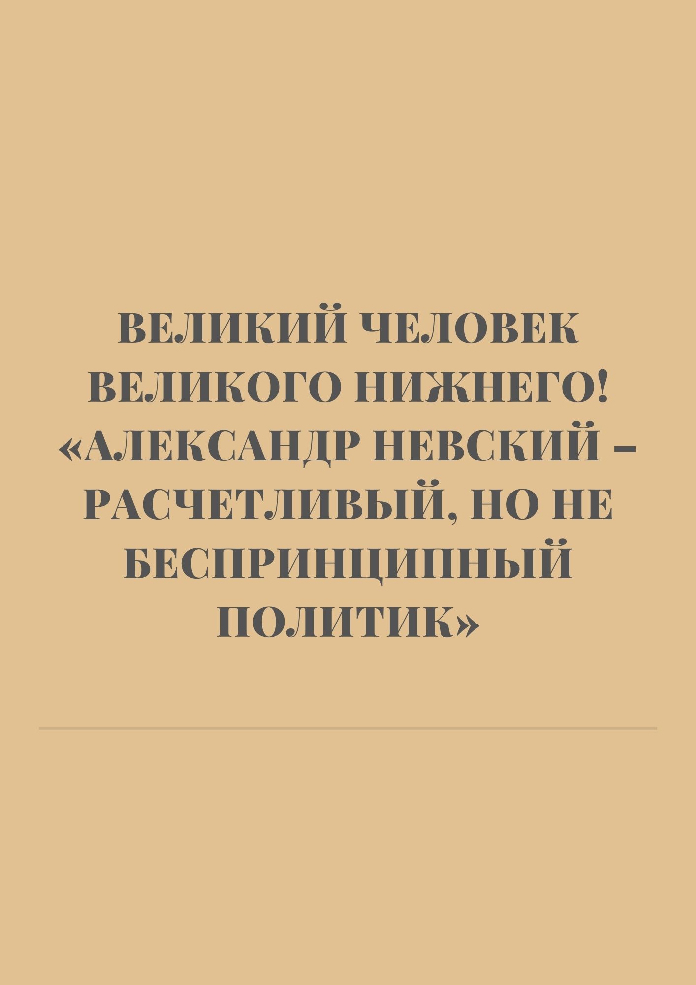 Великий человек Великого Нижнего!  «Александр Невский – расчетливый, но не беспринципный политик»